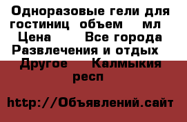 Одноразовые гели для гостиниц, объем 10 мл › Цена ­ 1 - Все города Развлечения и отдых » Другое   . Калмыкия респ.